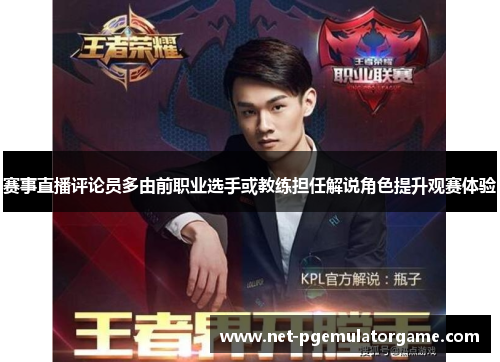 赛事直播评论员多由前职业选手或教练担任解说角色提升观赛体验 赛事直播评论员多由前职业选手或教练担任解说角色提升观赛体验