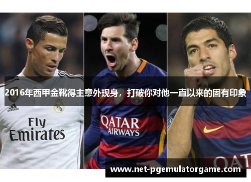 2016年西甲金靴得主意外现身，打破你对他一直以来的固有印象