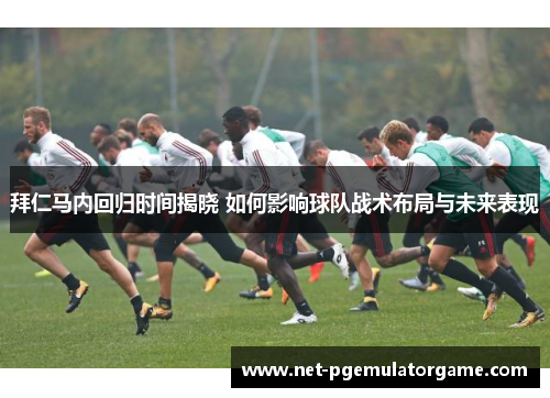 拜仁马内回归时间揭晓 如何影响球队战术布局与未来表现