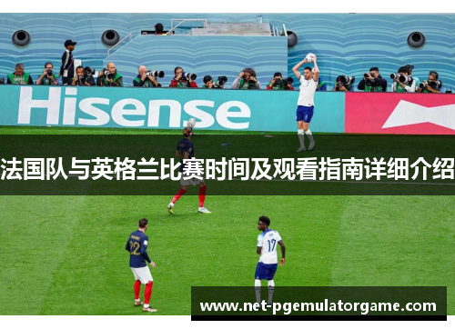 法国队与英格兰比赛时间及观看指南详细介绍