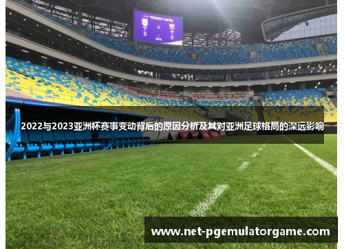 2022与2023亚洲杯赛事变动背后的原因分析及其对亚洲足球格局的深远影响