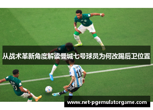 从战术革新角度解读曼城七号球员为何改踢后卫位置 从战术革新角度解读曼城七号球员为何改踢后卫位置