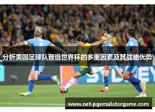 分析美国足球队晋级世界杯的多重因素及其战略优势