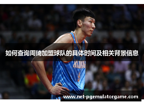 如何查询周琦加盟球队的具体时间及相关背景信息