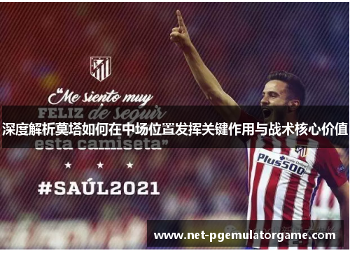 深度解析莫塔如何在中场位置发挥关键作用与战术核心价值 深度解析莫塔如何在中场位置发挥关键作用与战术核心价值