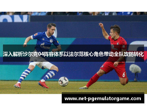 深入解析沙尔克04阵容体系以法尔范核心角色带动全队攻防转化 深入解析沙尔克04阵容体系以法尔范核心角色带动全队攻防转化