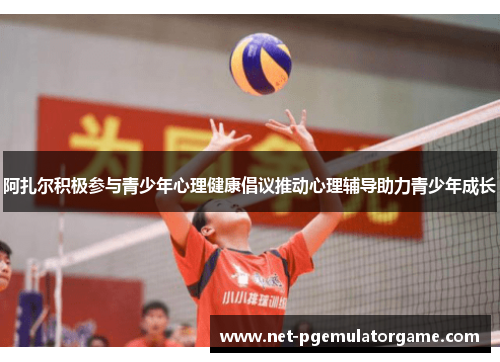 阿扎尔积极参与青少年心理健康倡议推动心理辅导助力青少年成长