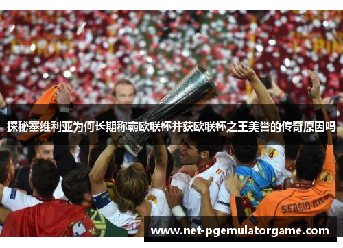 探秘塞维利亚为何长期称霸欧联杯并获欧联杯之王美誉的传奇原因吗