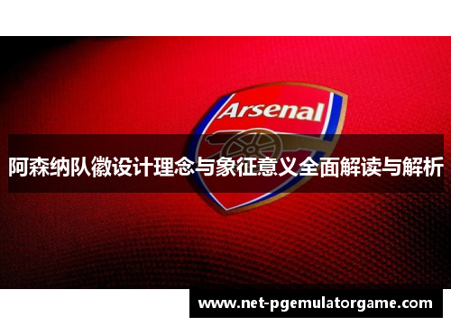 阿森纳队徽设计理念与象征意义全面解读与解析 阿森纳队徽设计理念与象征意义全面解读与解析