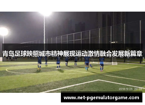青岛足球映照城市精神展现运动激情融合发展新篇章