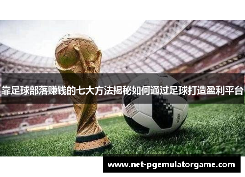 靠足球部落赚钱的七大方法揭秘如何通过足球打造盈利平台