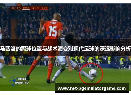 马塞洛的踢球位置与战术演变对现代足球的深远影响分析