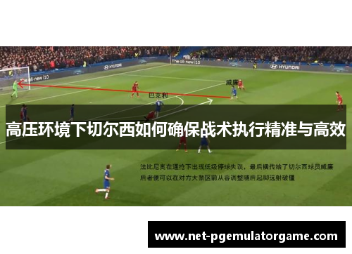 高压环境下切尔西如何确保战术执行精准与高效
