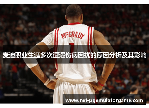 麦迪职业生涯多次遭遇伤病困扰的原因分析及其影响