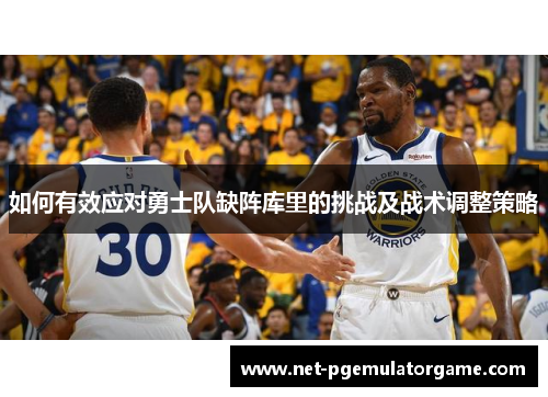 如何有效应对勇士队缺阵库里的挑战及战术调整策略