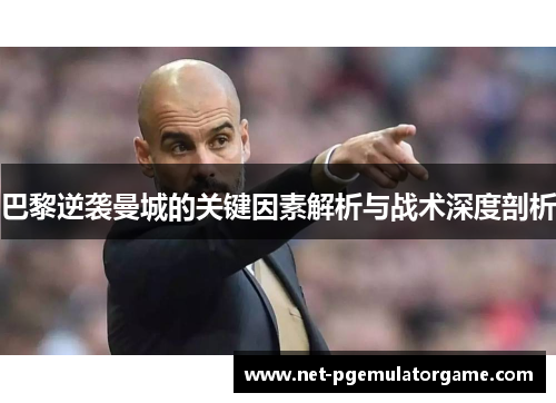 巴黎逆袭曼城的关键因素解析与战术深度剖析