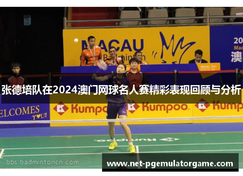 张德培队在2024澳门网球名人赛精彩表现回顾与分析
