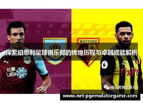 探索伯恩利足球俱乐部的辉煌历程与卓越成就解析