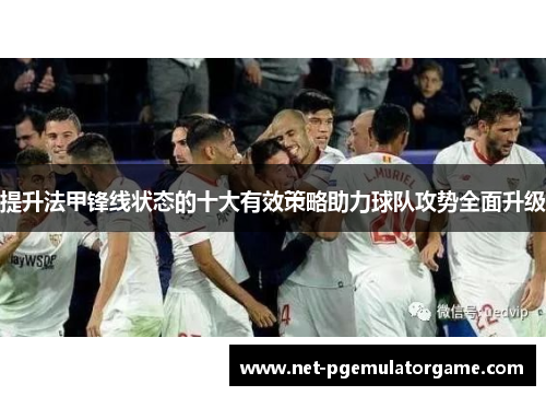提升法甲锋线状态的十大有效策略助力球队攻势全面升级