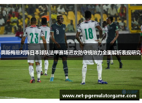 奥斯梅恩对阵日本球队法甲赛场进攻防守统治力全面解析表现研究
