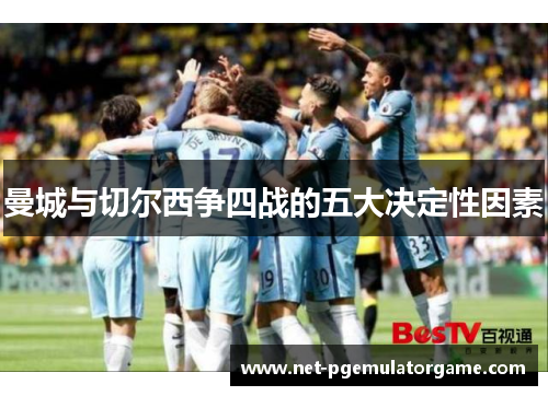 曼城与切尔西争四战的五大决定性因素