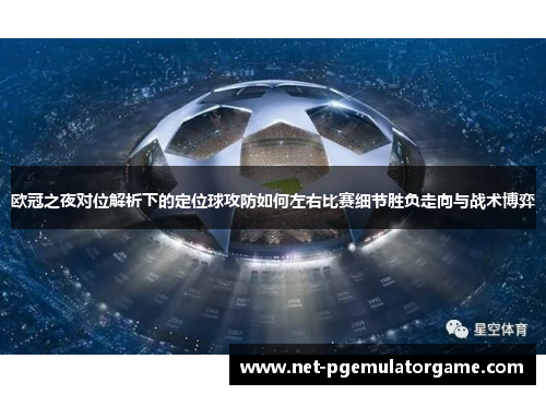 欧冠之夜对位解析下的定位球攻防如何左右比赛细节胜负走向与战术博弈 欧冠之夜对位解析下的定位球攻防如何左右比赛细节胜负走向与战术博弈
