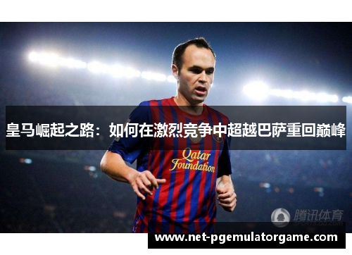 皇马崛起之路：如何在激烈竞争中超越巴萨重回巅峰