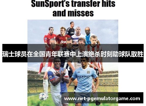 瑞士球员在全国青年联赛中上演绝杀时刻助球队取胜