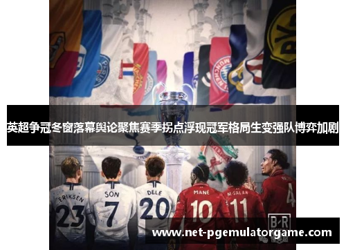 英超争冠冬窗落幕舆论聚焦赛季拐点浮现冠军格局生变强队博弈加剧