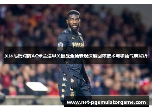 贝林厄姆对阵AC米兰法甲关键战全场表现深度回顾技术与领袖气质解析
