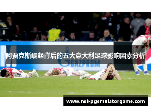 阿贾克斯崛起背后的五大意大利足球影响因素分析
